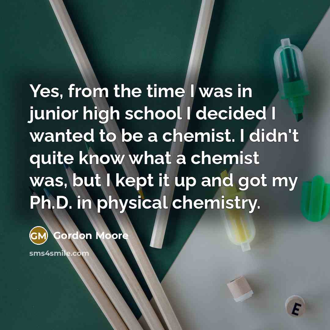 “Yes, from the time I was in junior high school…” quote by Gordon Moore
