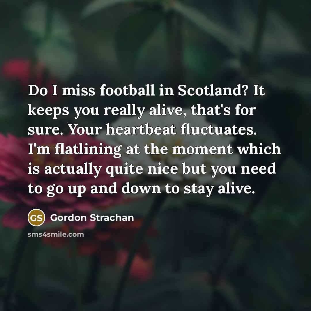 “Do I miss football in Scotland? It keeps you really…” quote by Gordon Strachan
