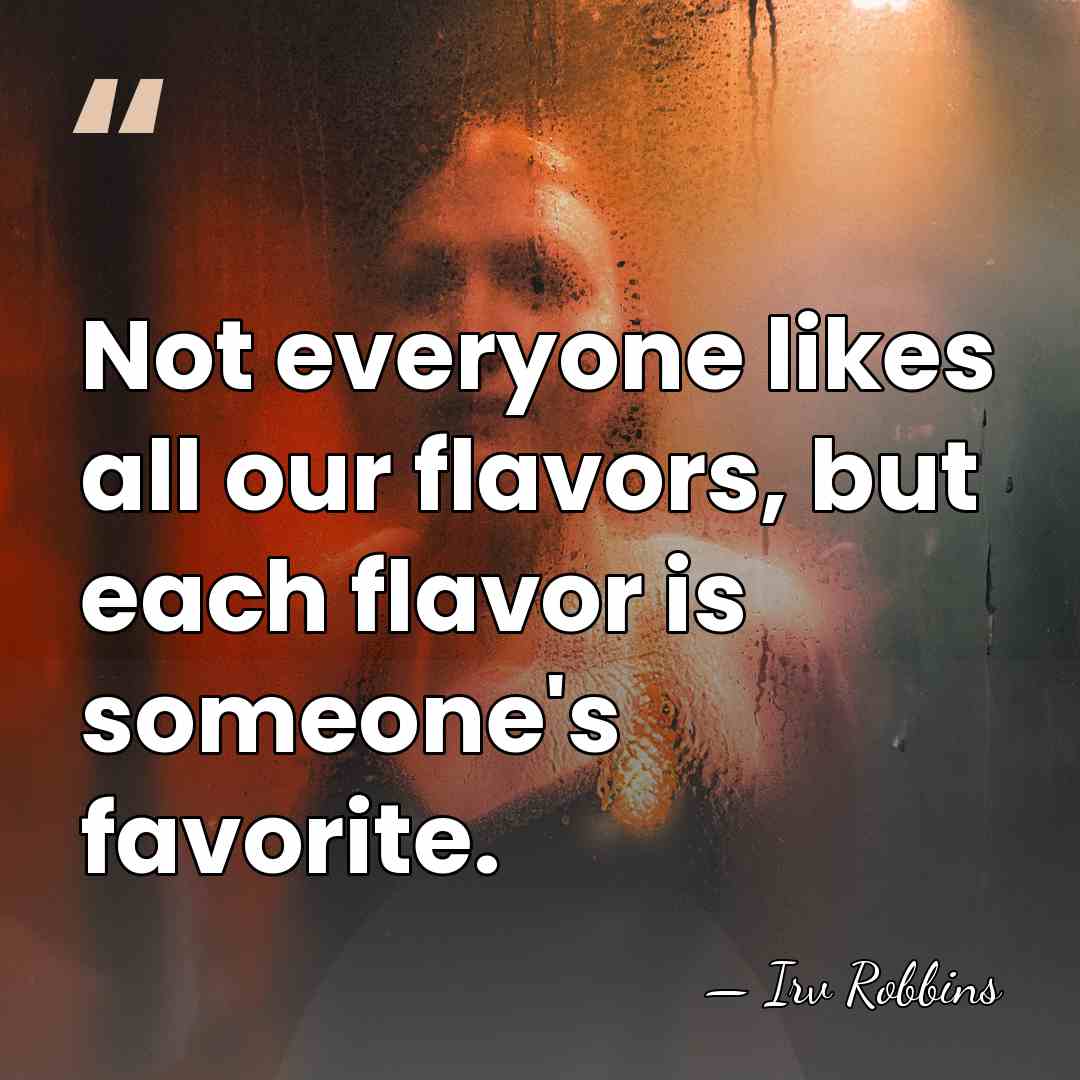 Not everyone likes all our flavors, but each flavor is someone's favorite. - Irv Robbins