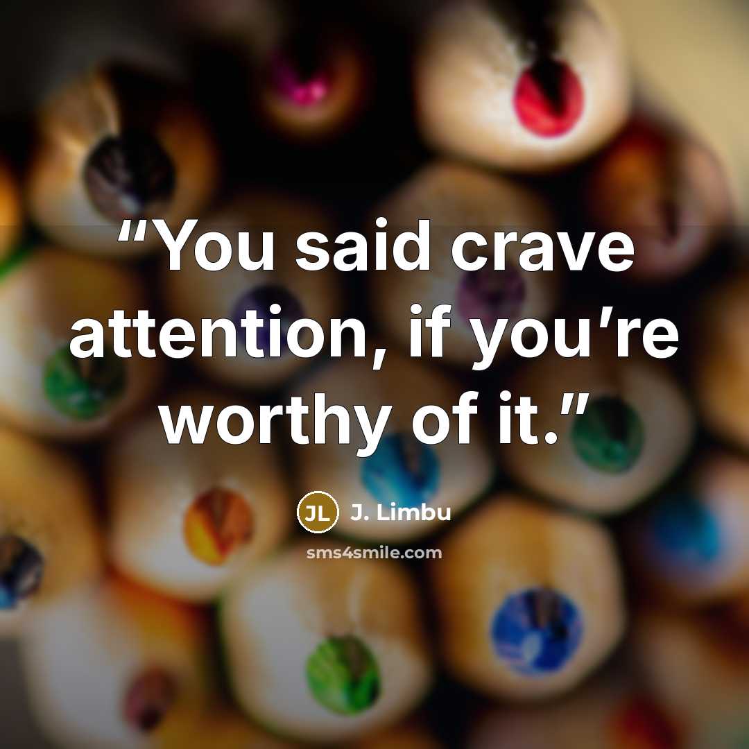 “You said crave attention, if you’re worthy of it.” quote by J. Limbu
