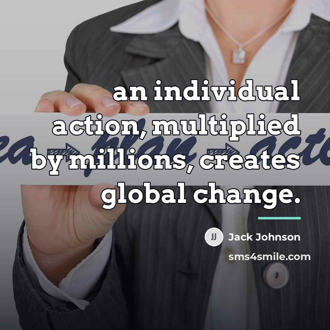“an individual action, multiplied by millions, creates global change.…” quote by Jack Johnson