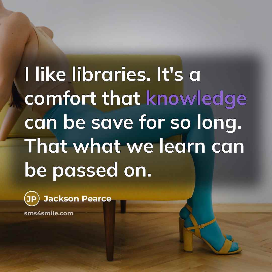 “I like libraries. It's a comfort that knowledge can be…” quote by Jackson Pearce