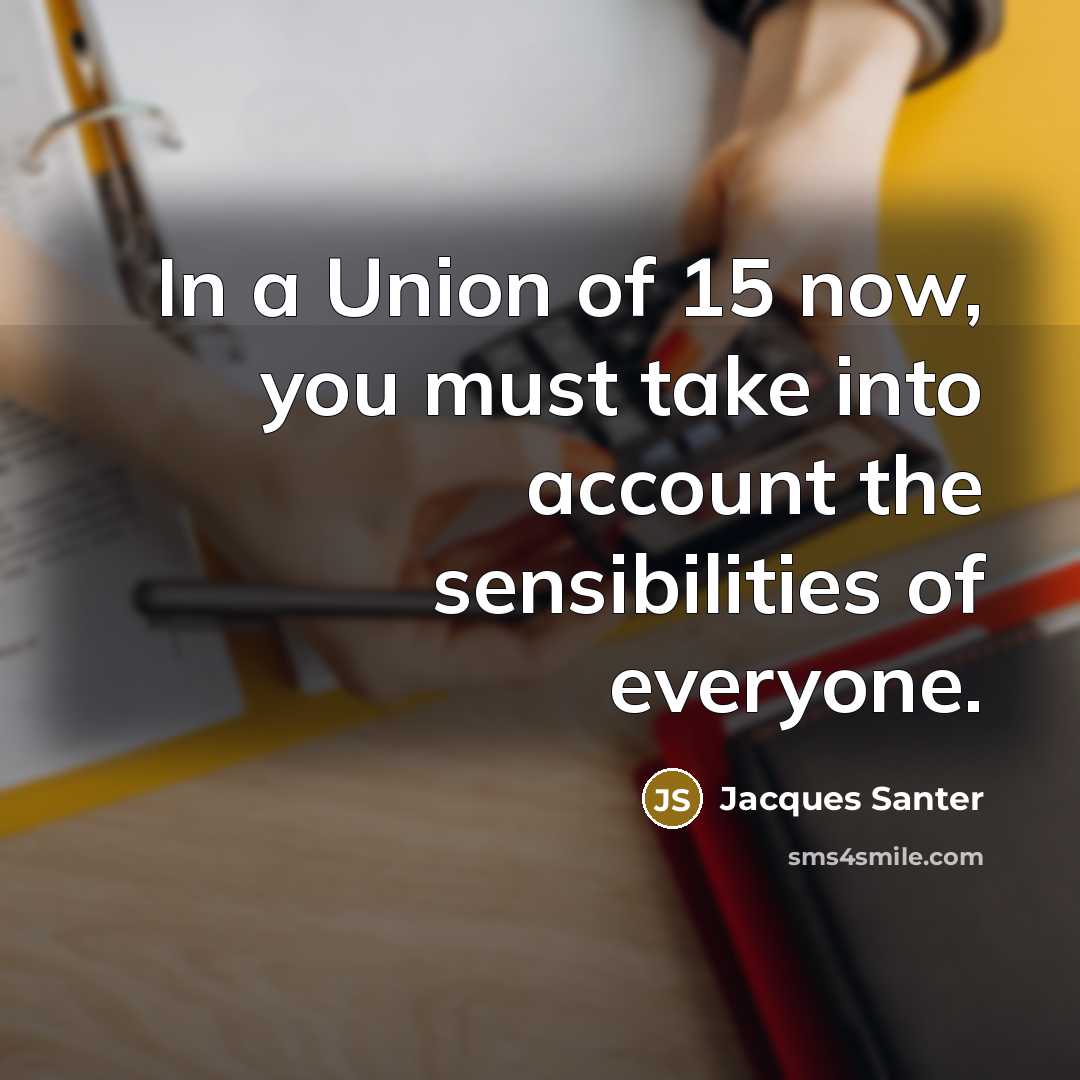 “In a Union of 15 now, you must take into…” quote by Jacques Santer