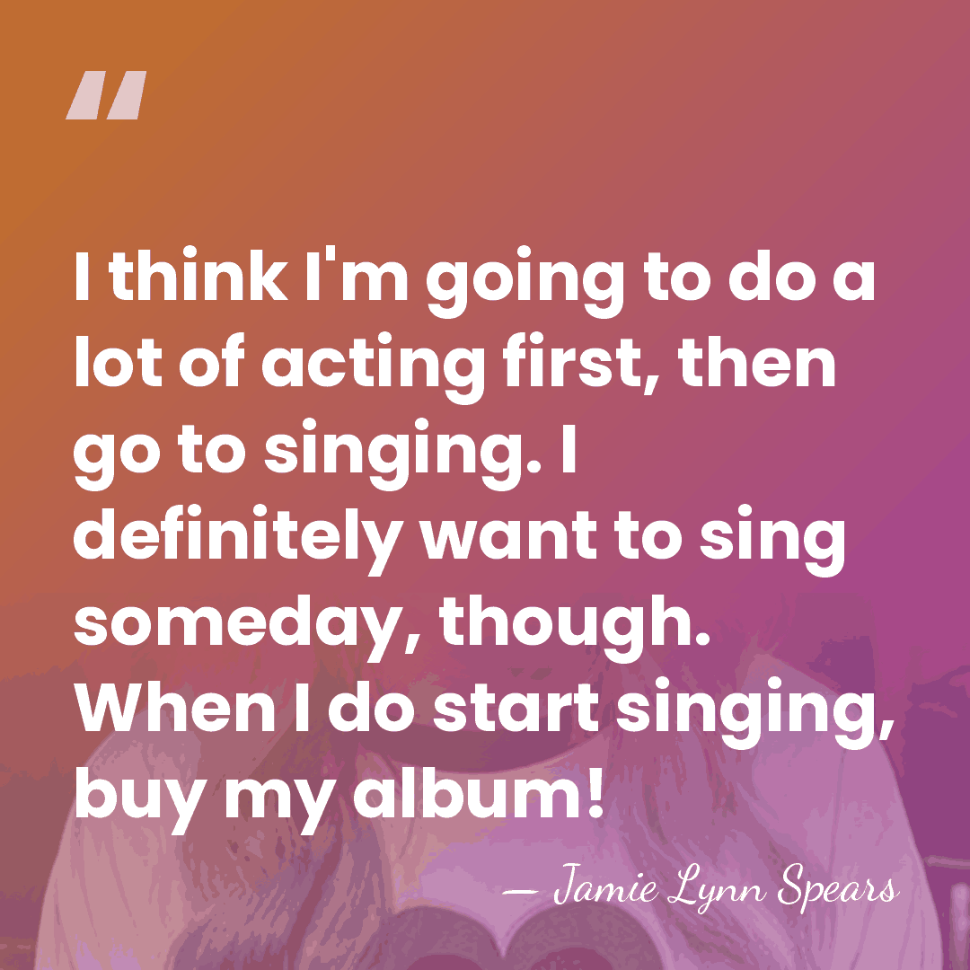 I think I'm going to do a lot of acting first, then&hellip; - Jamie Lynn Spears