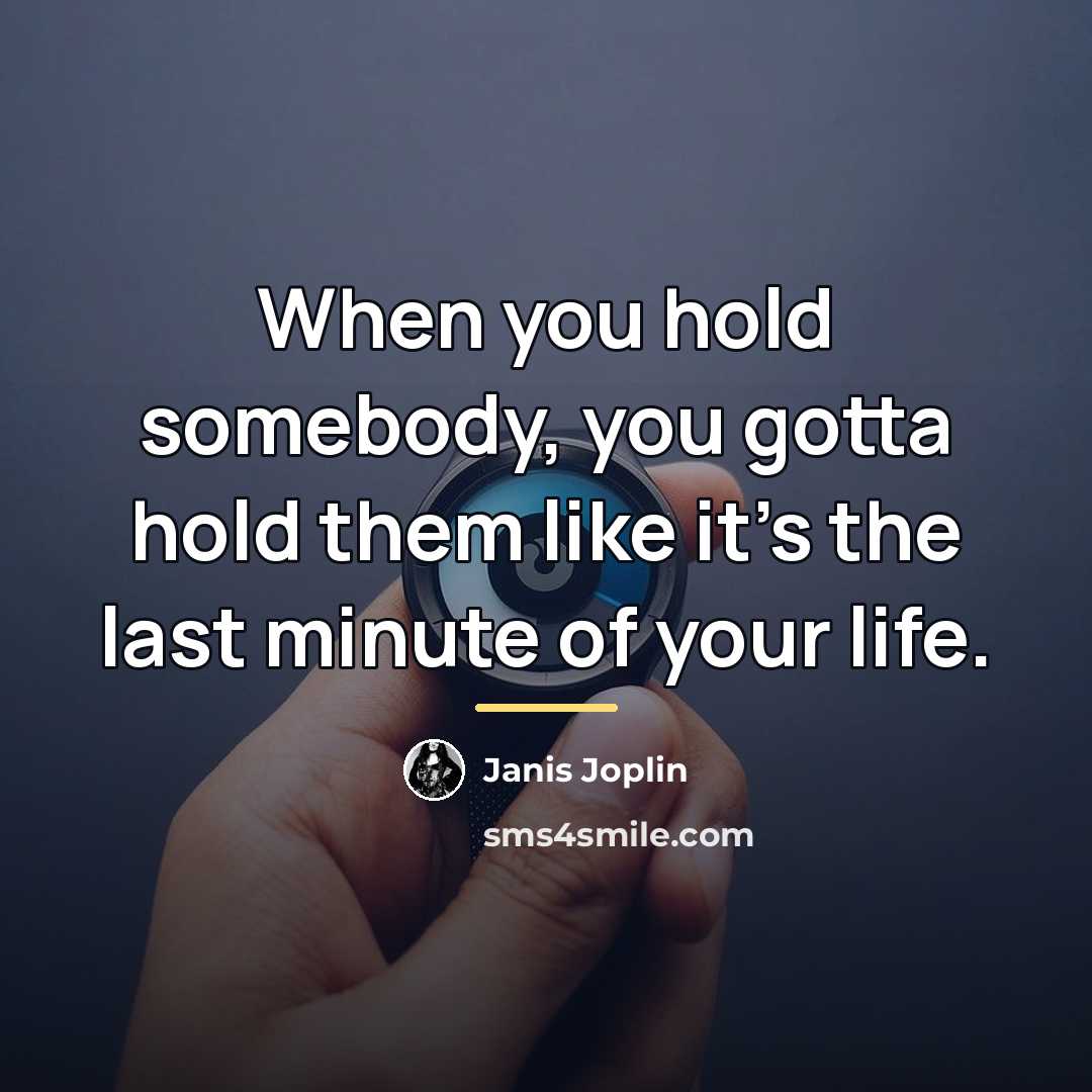 “When you hold somebody, you gotta hold them like it's…” quote by Janis Joplin
