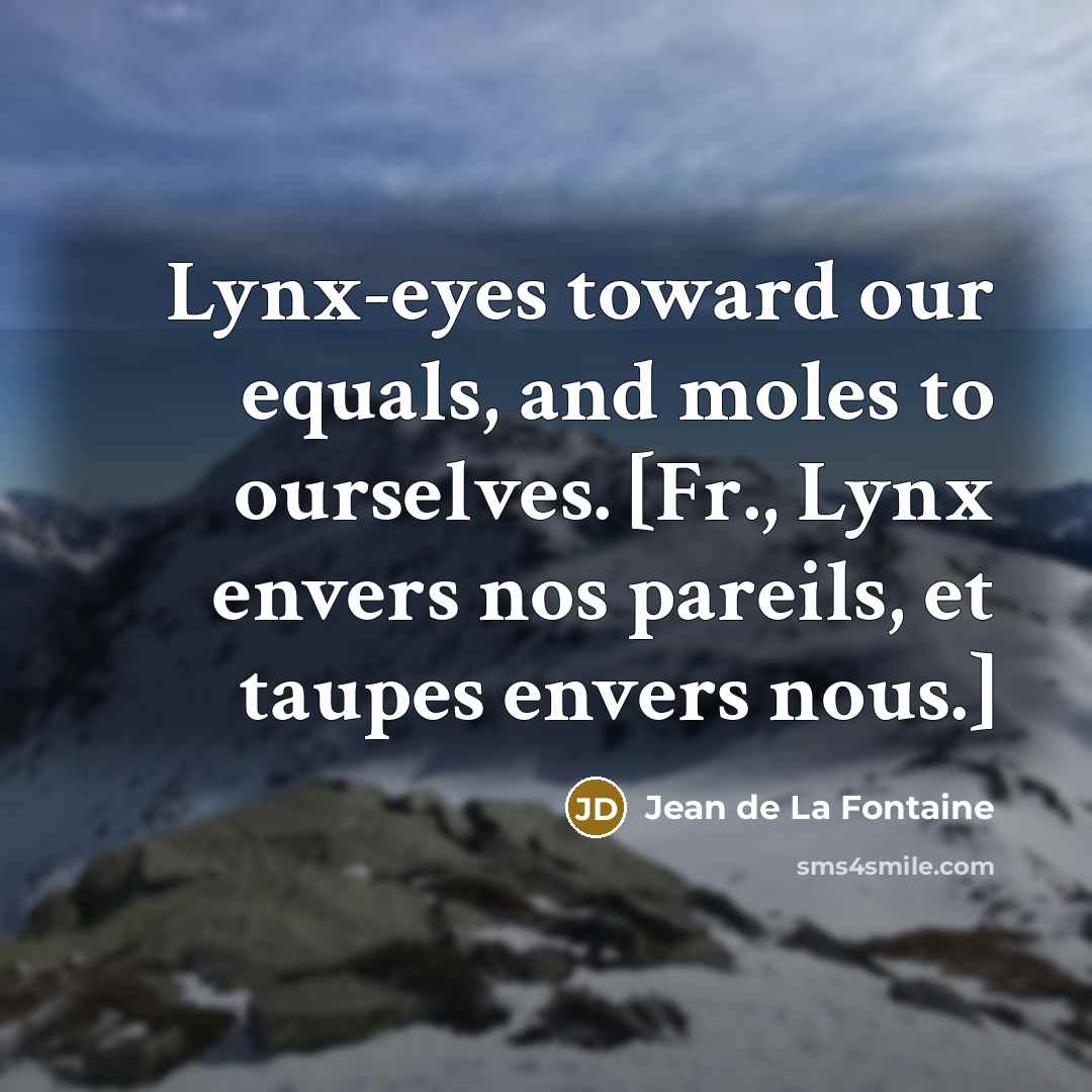 “Lynx-eyes toward our equals, and moles to ourselves. [Fr., Lynx…” quote by Jean de La Fontaine