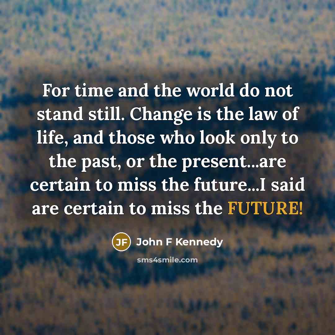 “For time and the world do not stand still. Change…” quote by John F Kennedy