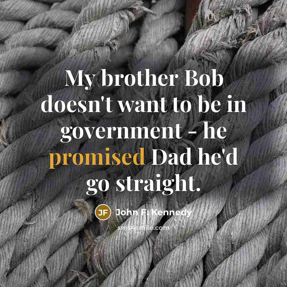 “My brother Bob doesn't want to be in government -…” quote by John F. Kennedy
