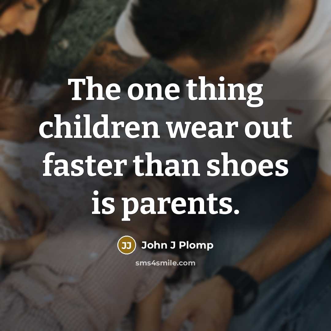 “The one thing children wear out faster than shoes is parents.” quote by John J Plomp