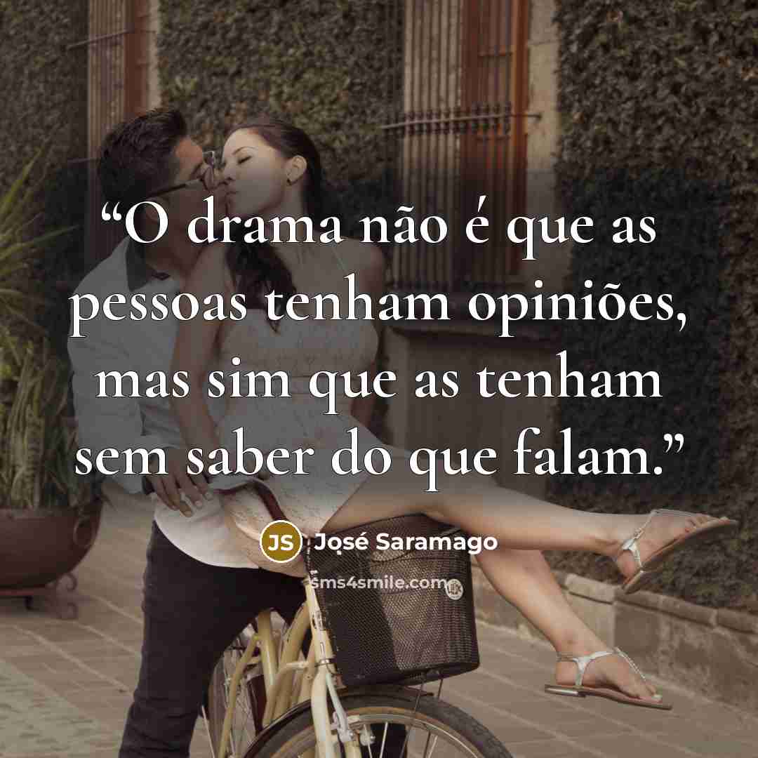 “O drama não é que as pessoas tenham opiniões, mas sim que as tenham sem saber do que falam.” quote by José Saramago