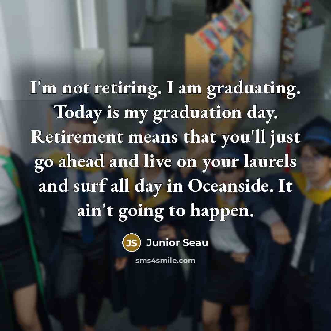 “I'm not retiring. I am graduating. Today is my graduation…” quote by Junior Seau