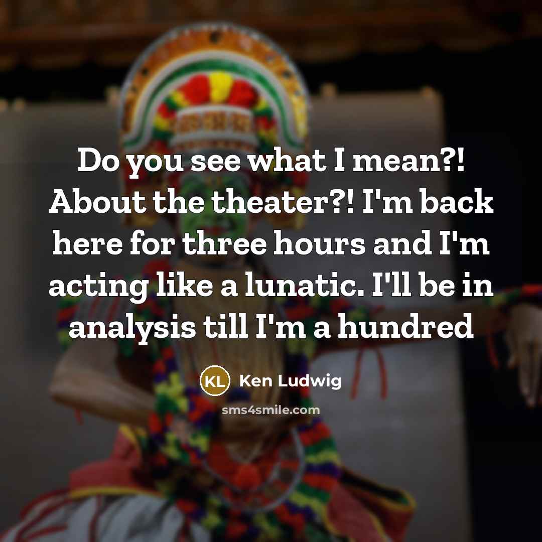 “Do you see what I mean?! About the theater?! I'm…” quote by Ken Ludwig