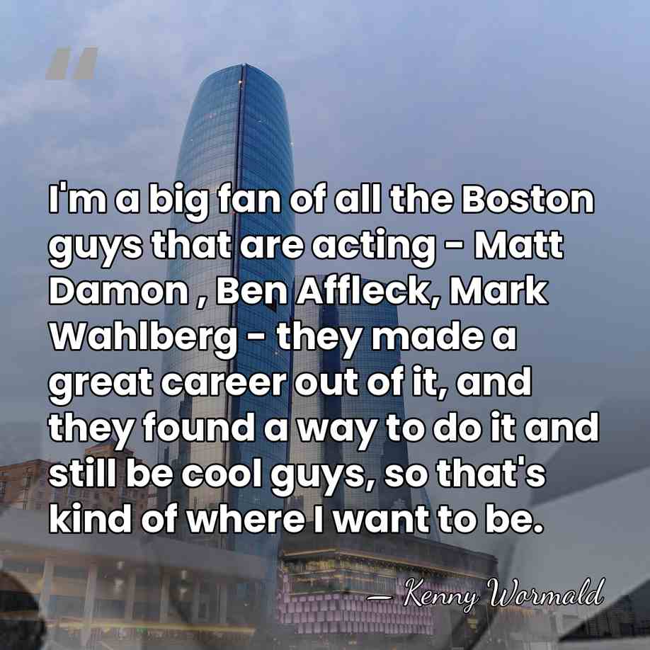 I'm a big fan of all the Boston guys that are acting&hellip; - Kenny Wormald