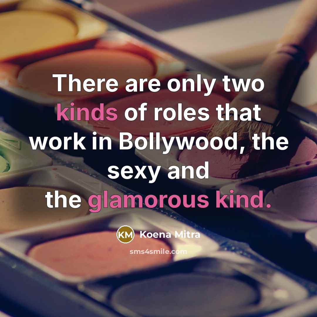 “There are only two kinds of roles that work in Bollywood, the sexy and the glamorous kind.” quote by Koena Mitra