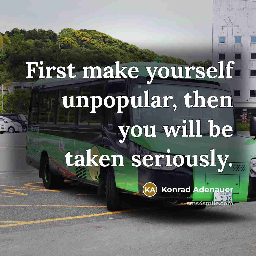 “First make yourself unpopular, then you will be taken seriously.…” quote by Konrad Adenauer