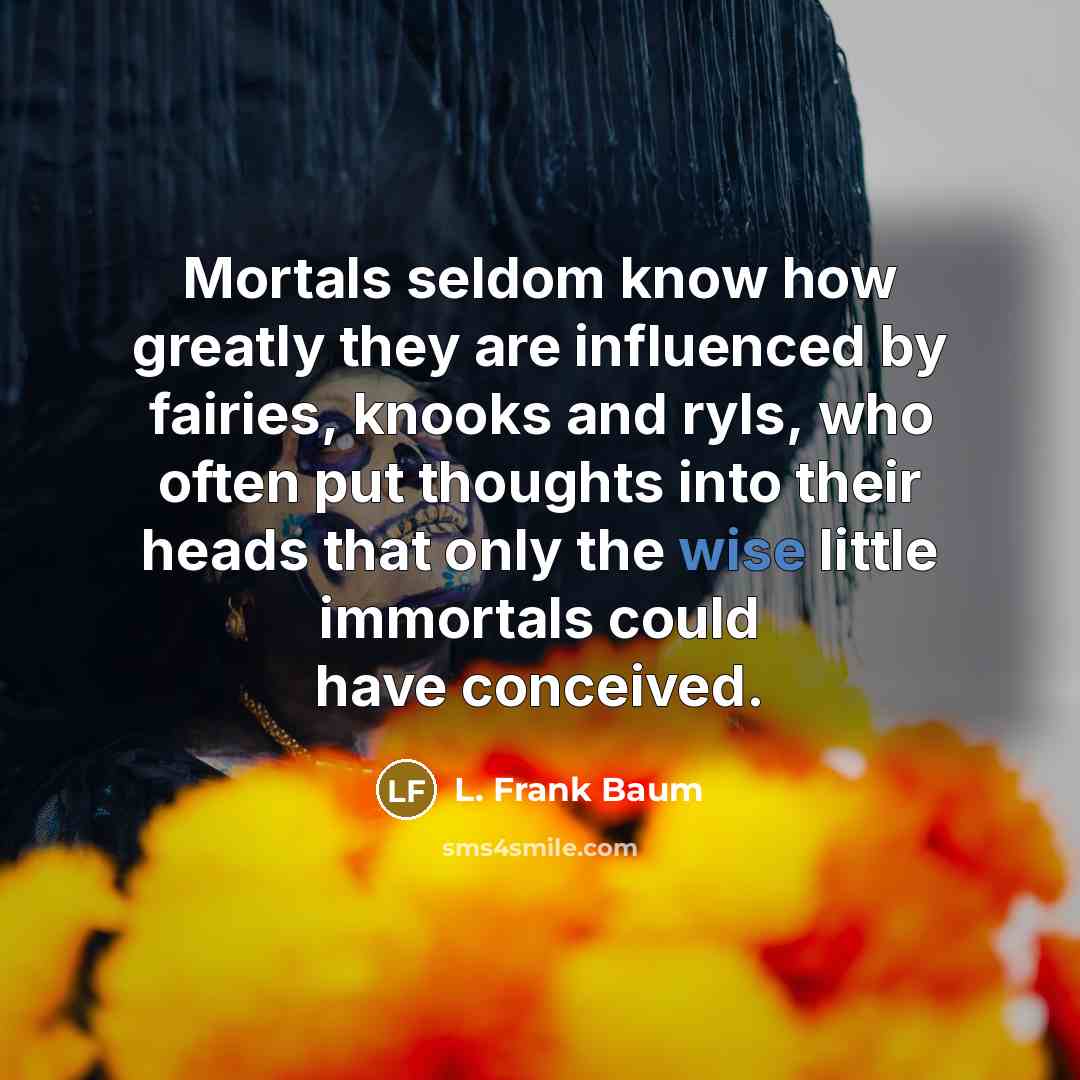 “Mortals seldom know how greatly they are influenced by fairies,…” quote by L. Frank Baum