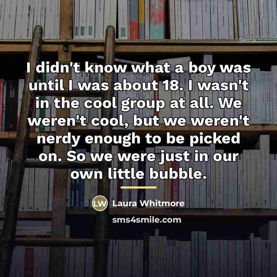 “I didn't know what a boy was until I was…” quote by Laura Whitmore