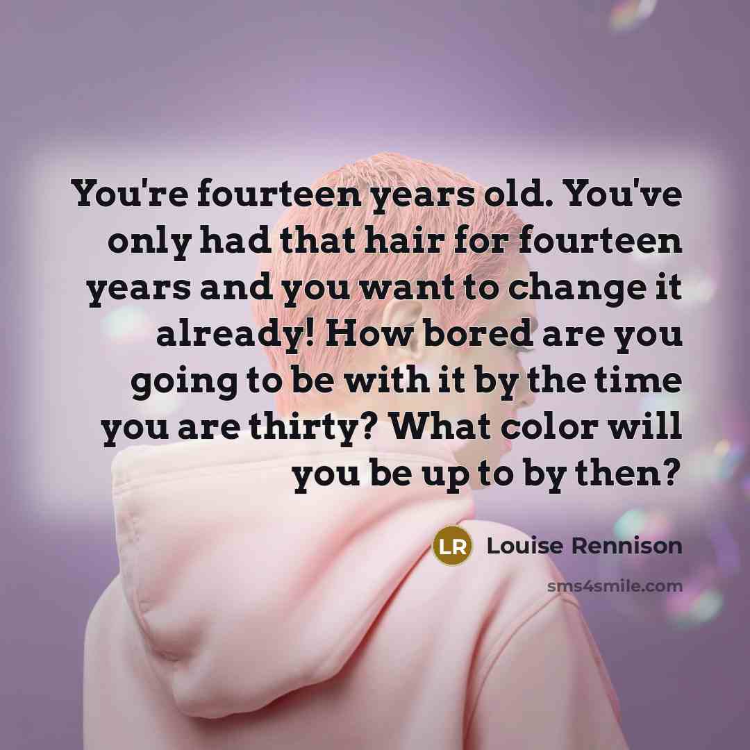 “You're fourteen years old. You've only had that hair for…” quote by Louise Rennison