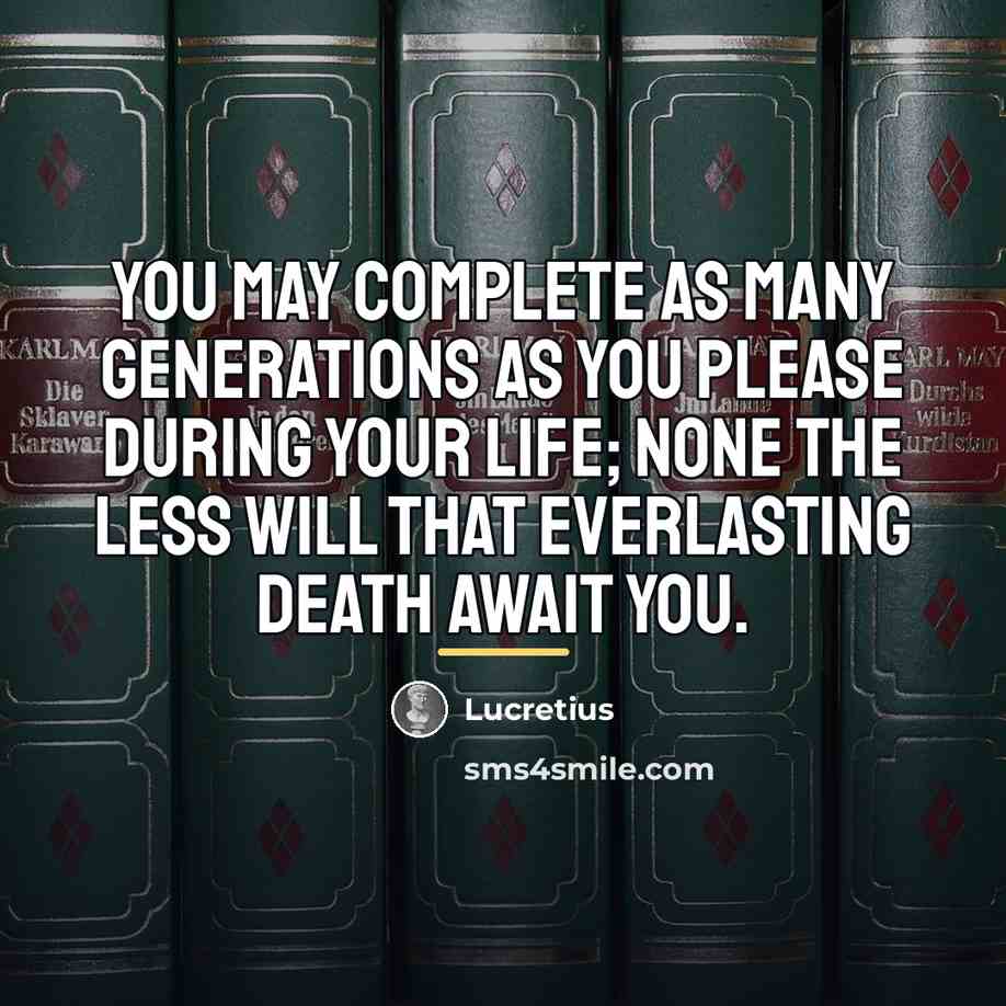 “You may complete as many generations as you please during…” quote by Lucretius