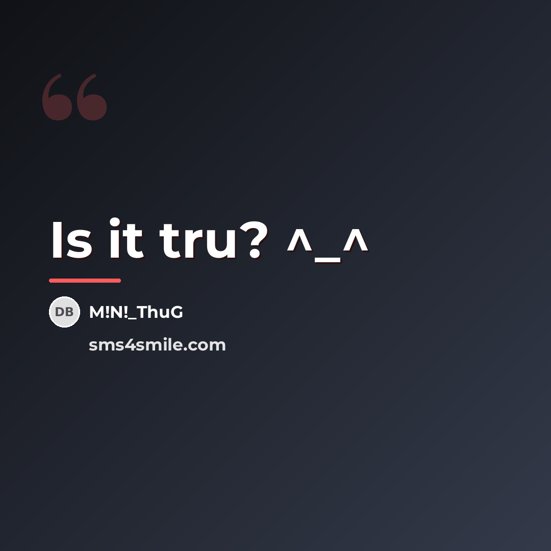 “Is it tru? ^_^…” quote by M!N!_ThuG
