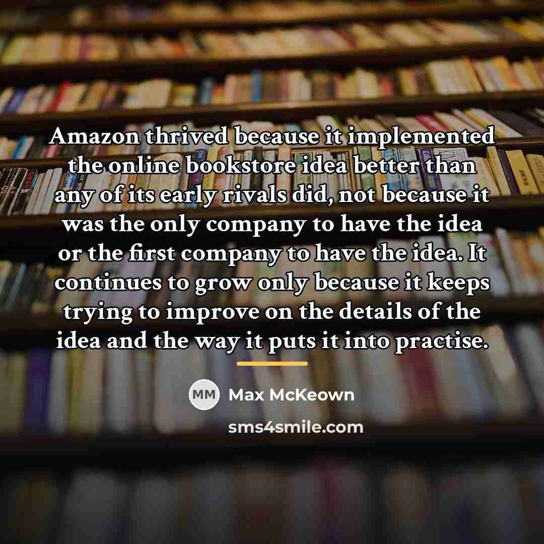 “Amazon thrived because it implemented the online bookstore idea better…” quote by Max McKeown