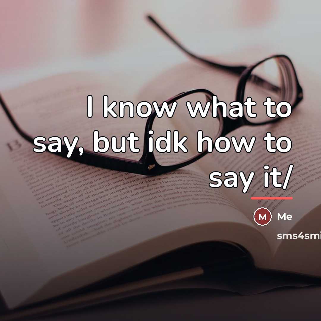 “I know what to say, but idk how to say…” quote by Me