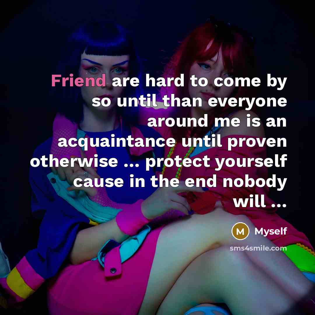 “Friend are hard to come by so until than everyone…” quote by Myself