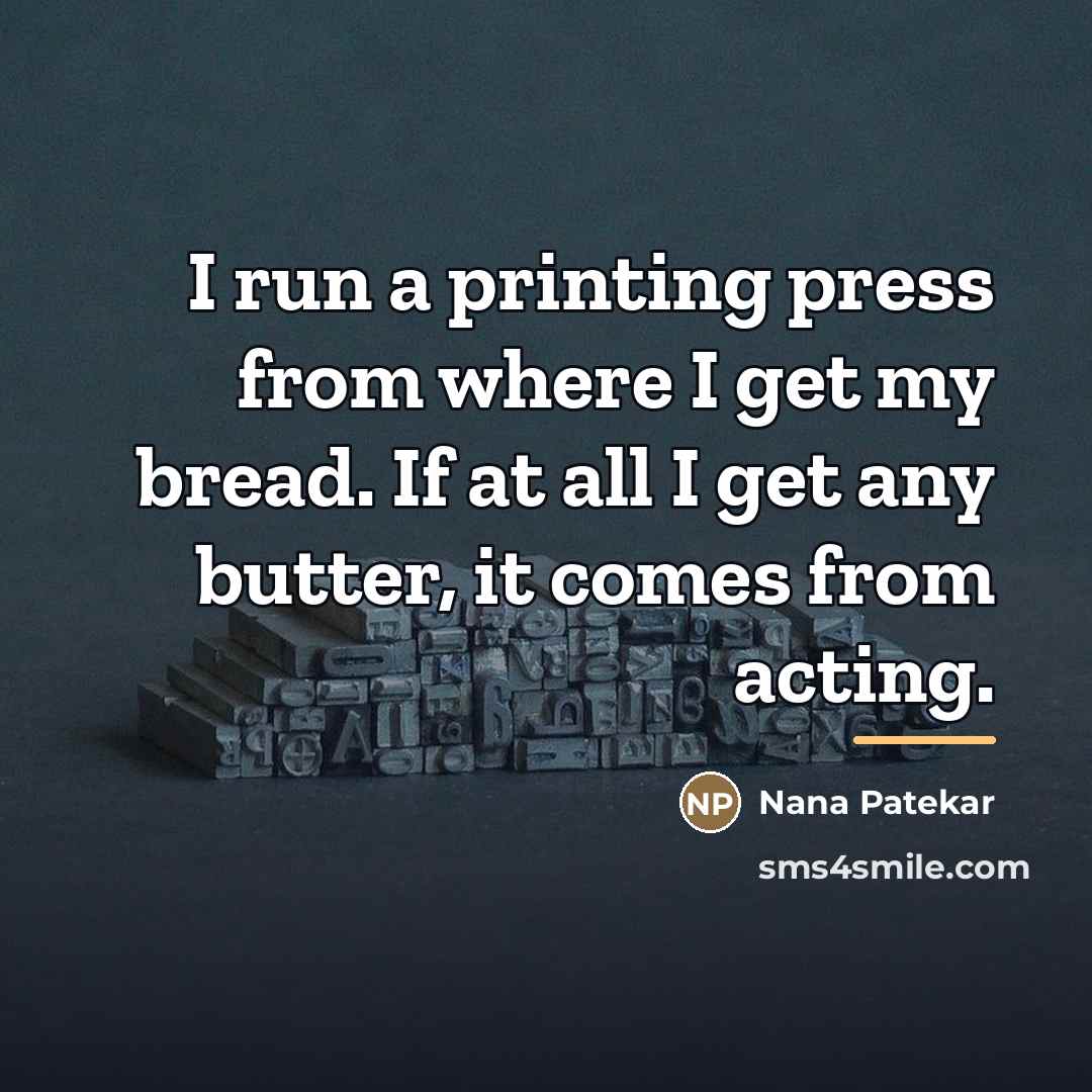 “I run a printing press from where I get my…” quote by Nana Patekar