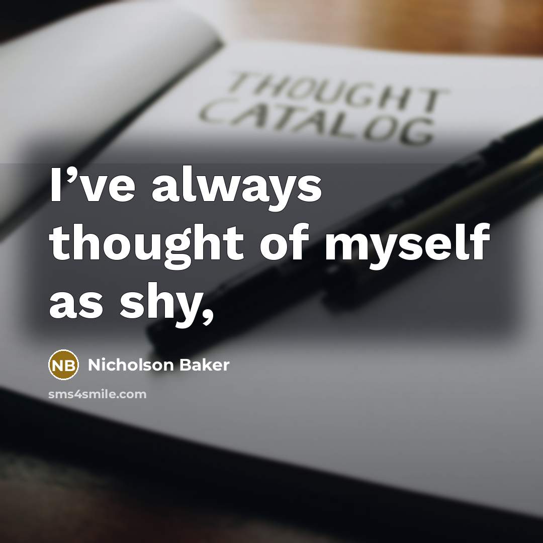 “I’ve always thought of myself as shy,…” quote by Nicholson Baker