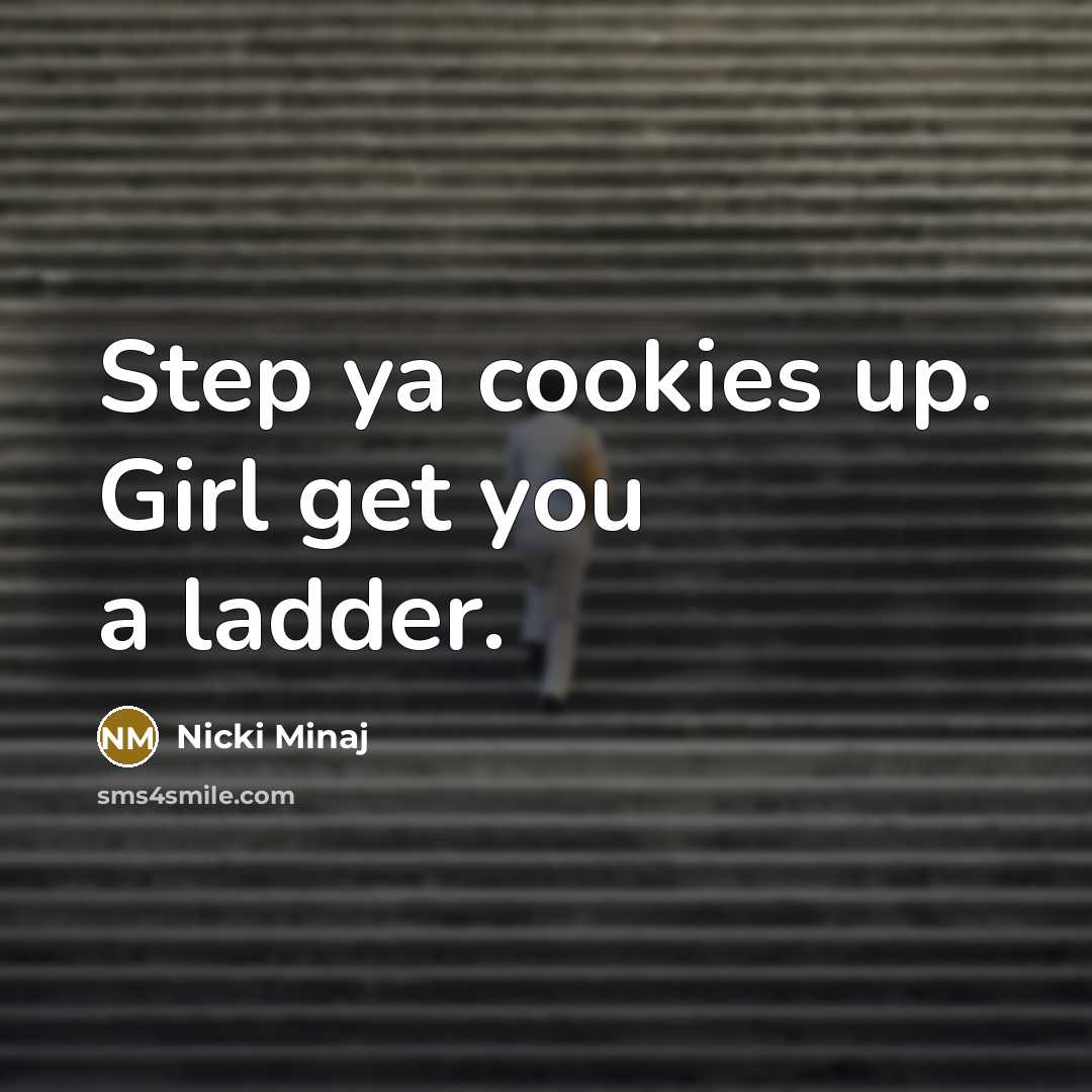 “Step ya cookies up. Girl get you a ladder.” quote by Nicki Minaj