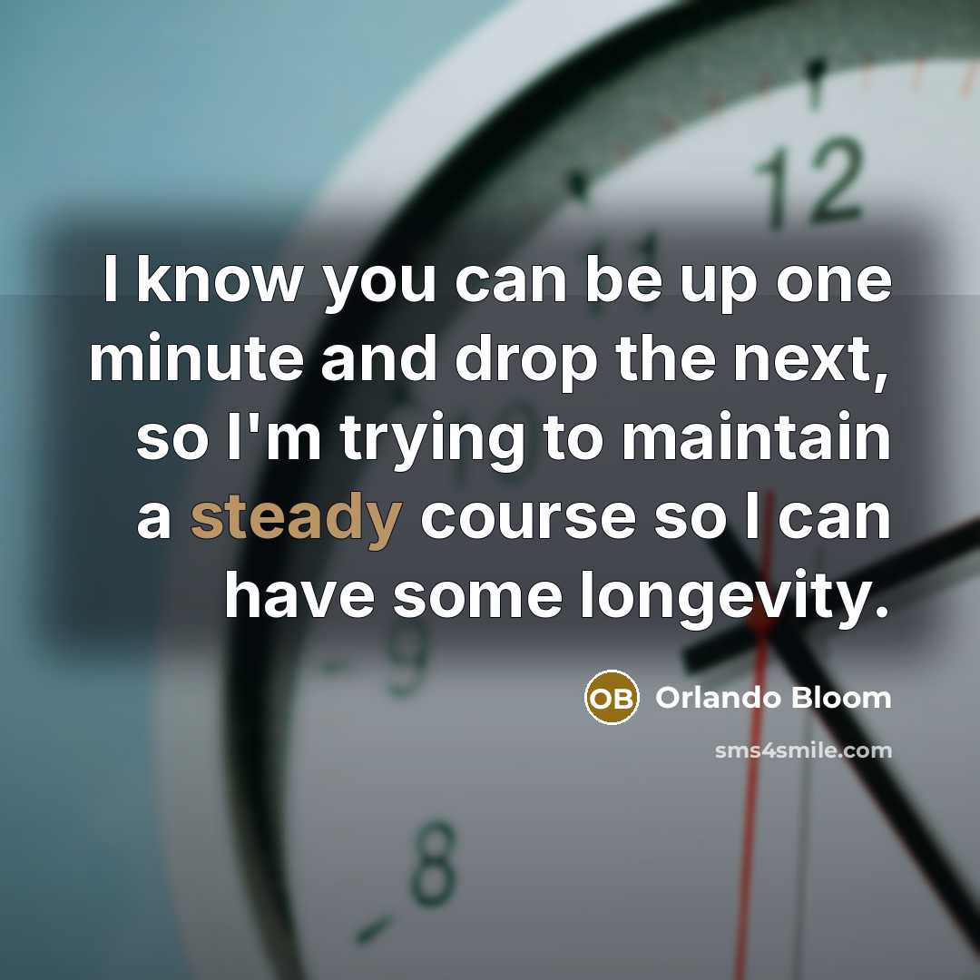 “I know you can be up one minute and drop…” quote by Orlando Bloom