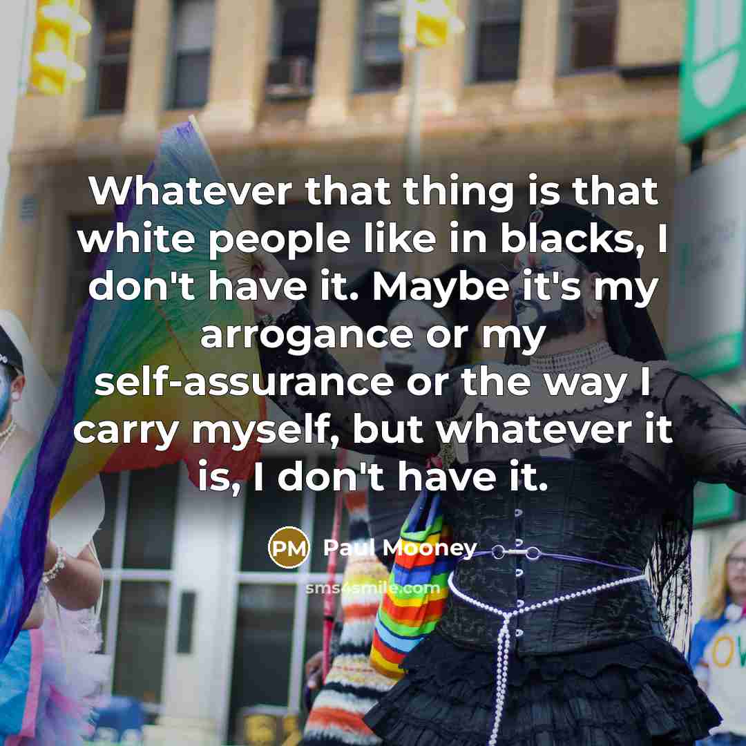 “Whatever that thing is that white people like in blacks,…” quote by Paul Mooney