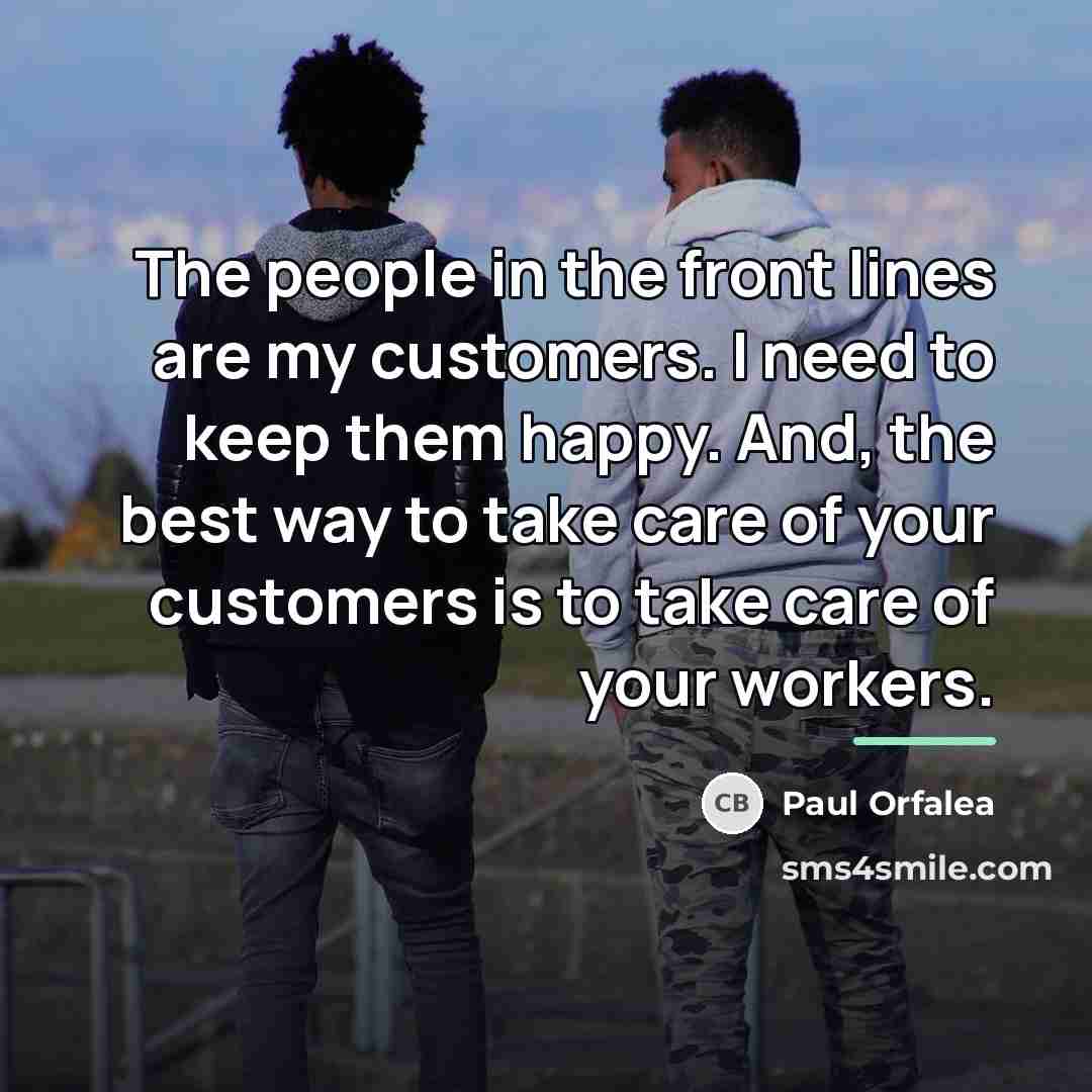 “The people in the front lines are my customers. I…” quote by Paul Orfalea