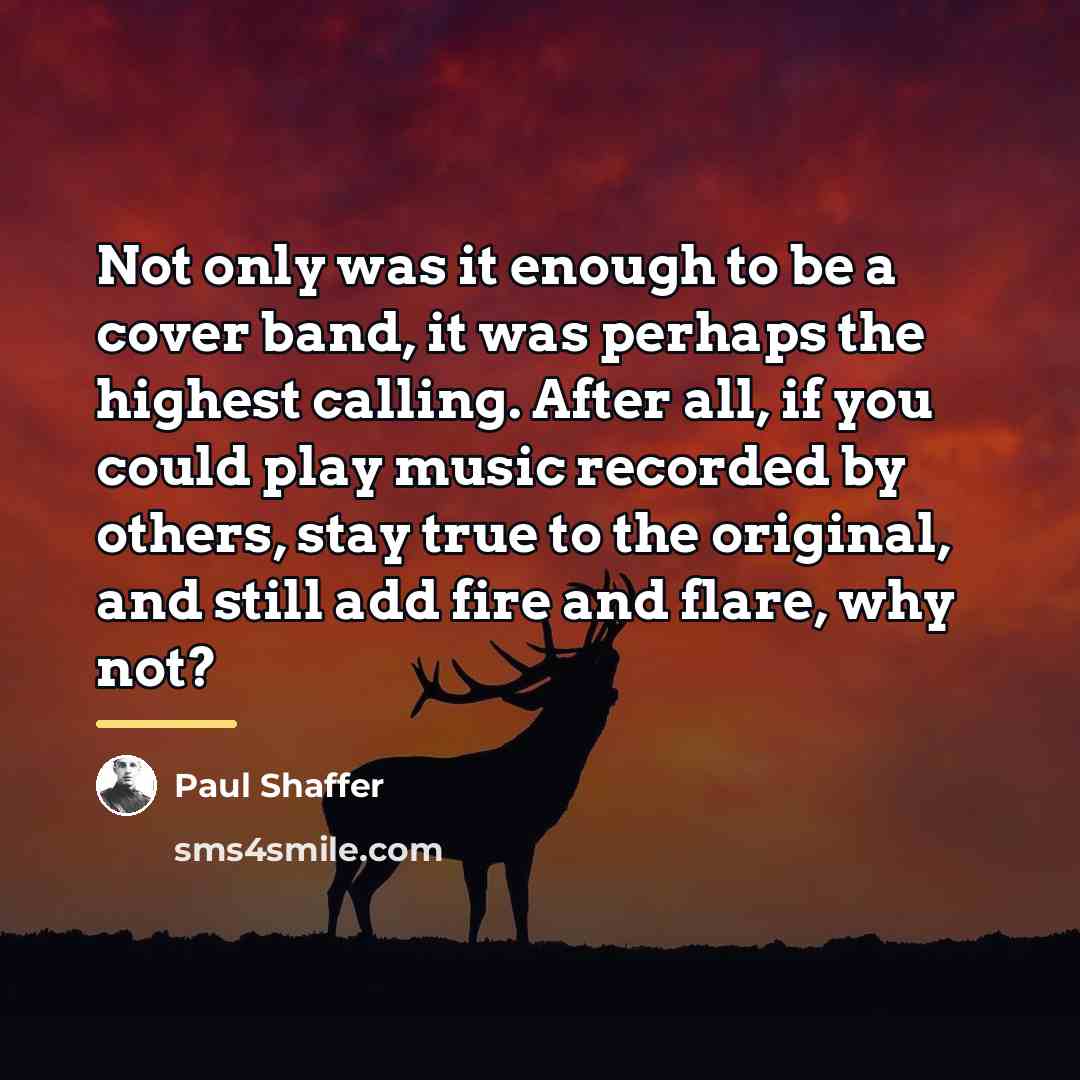 “Not only was it enough to be a cover band,…” quote by Paul Shaffer