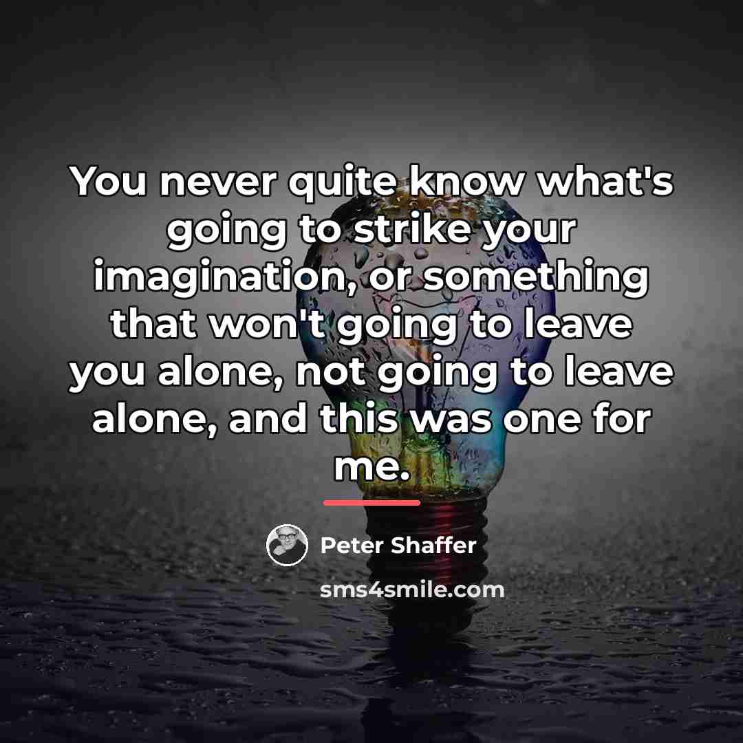 “You never quite know what's going to strike your imagination,…” quote by Peter Shaffer