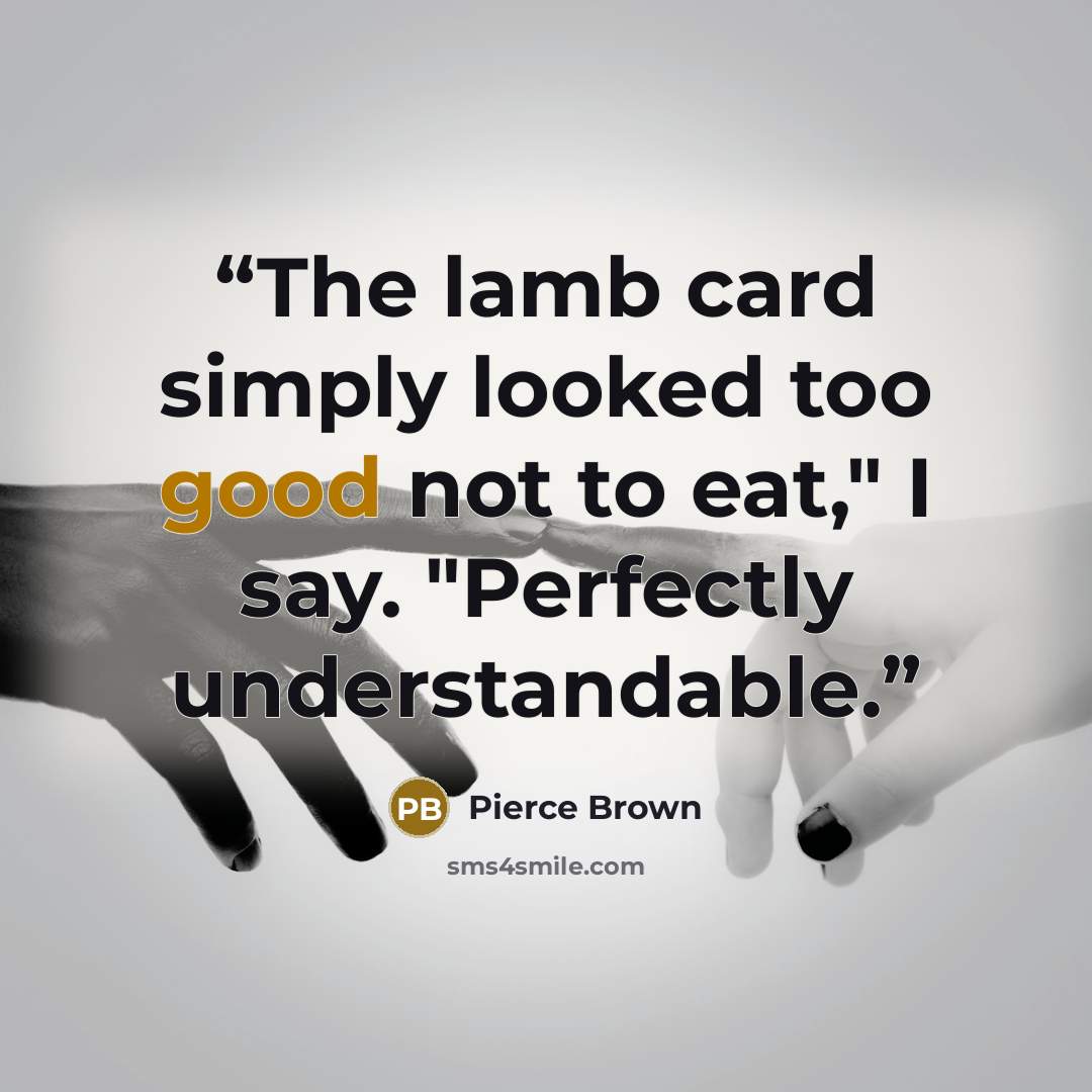 “The lamb card simply looked too good not to eat," I say. "Perfectly understandable.” quote by Pierce Brown