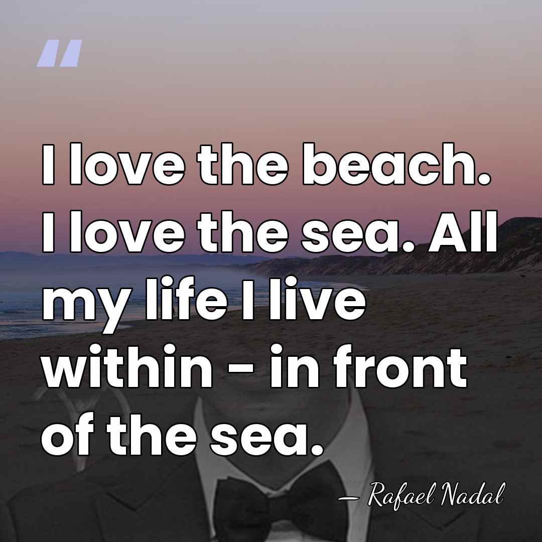 I love the beach. I love the sea. All my life I&hellip; - Rafael Nadal