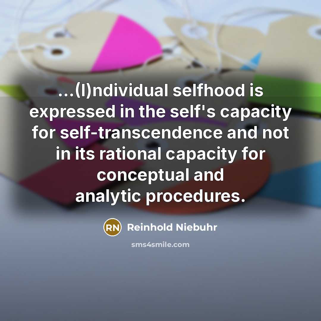 “...(I)ndividual selfhood is expressed in the self's capacity for self-transcendence…” quote by Reinhold Niebuhr