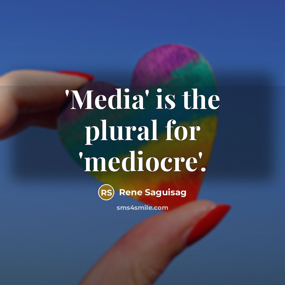 “'Media' is the plural for 'mediocre'.” quote by Rene Saguisag