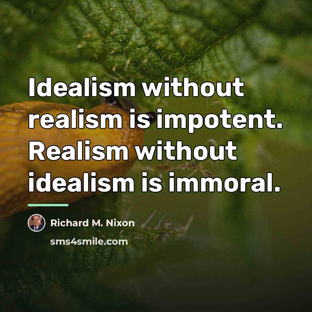 “Idealism without realism is impotent. Realism without idealism is immoral.…” quote by Richard M. Nixon