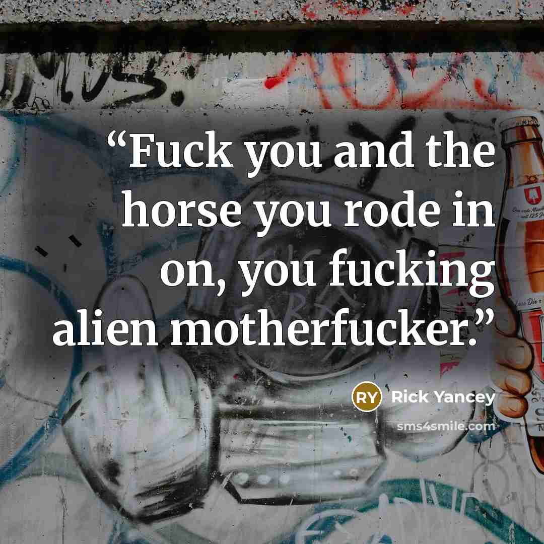 “Fuck you and the horse you rode in on, you fucking alien motherfucker.” quote by rick yancey