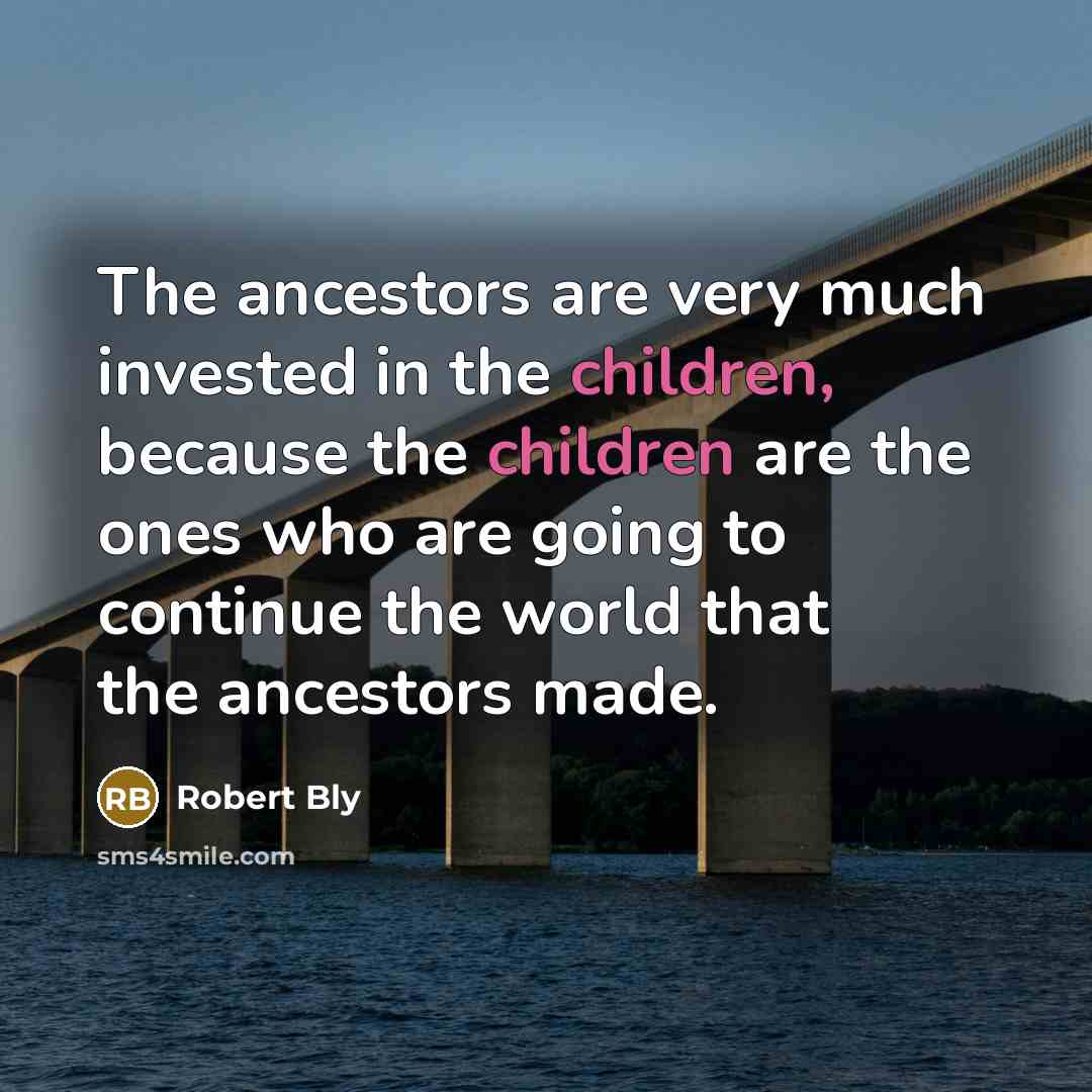 “The ancestors are very much invested in the children, because…” quote by Robert Bly