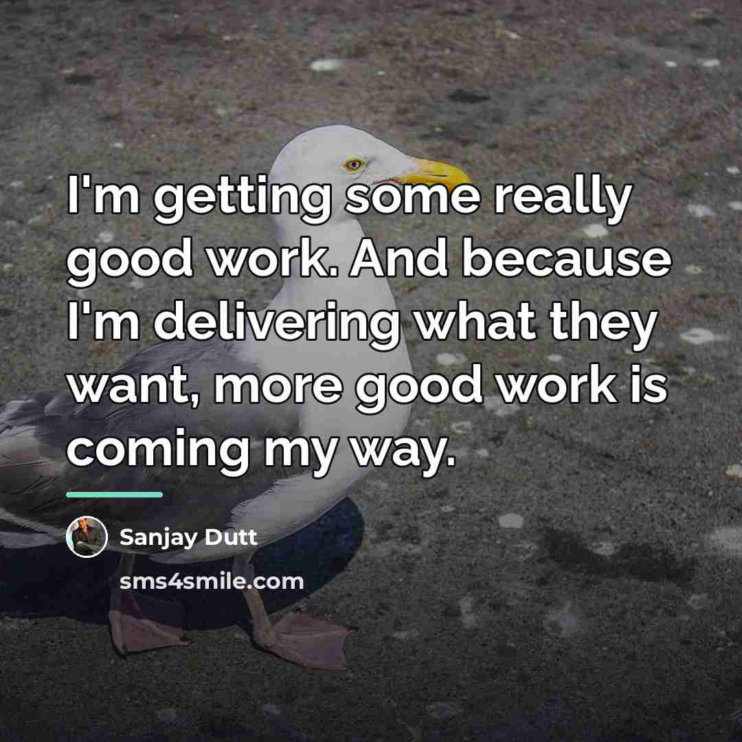 “I'm getting some really good work. And because I'm delivering…” quote by Sanjay Dutt