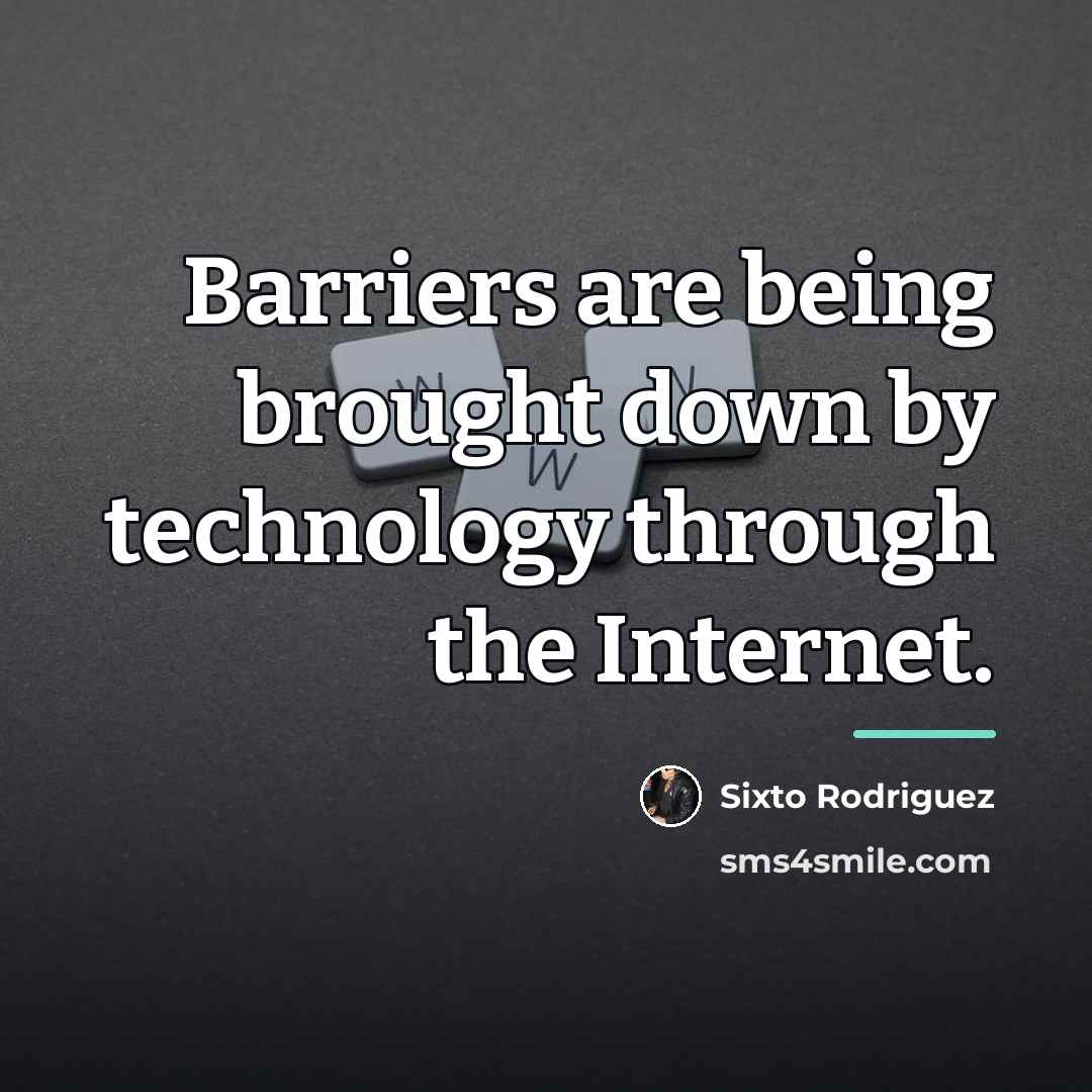 “Barriers are being brought down by technology through the Internet.…” quote by Sixto Rodriguez