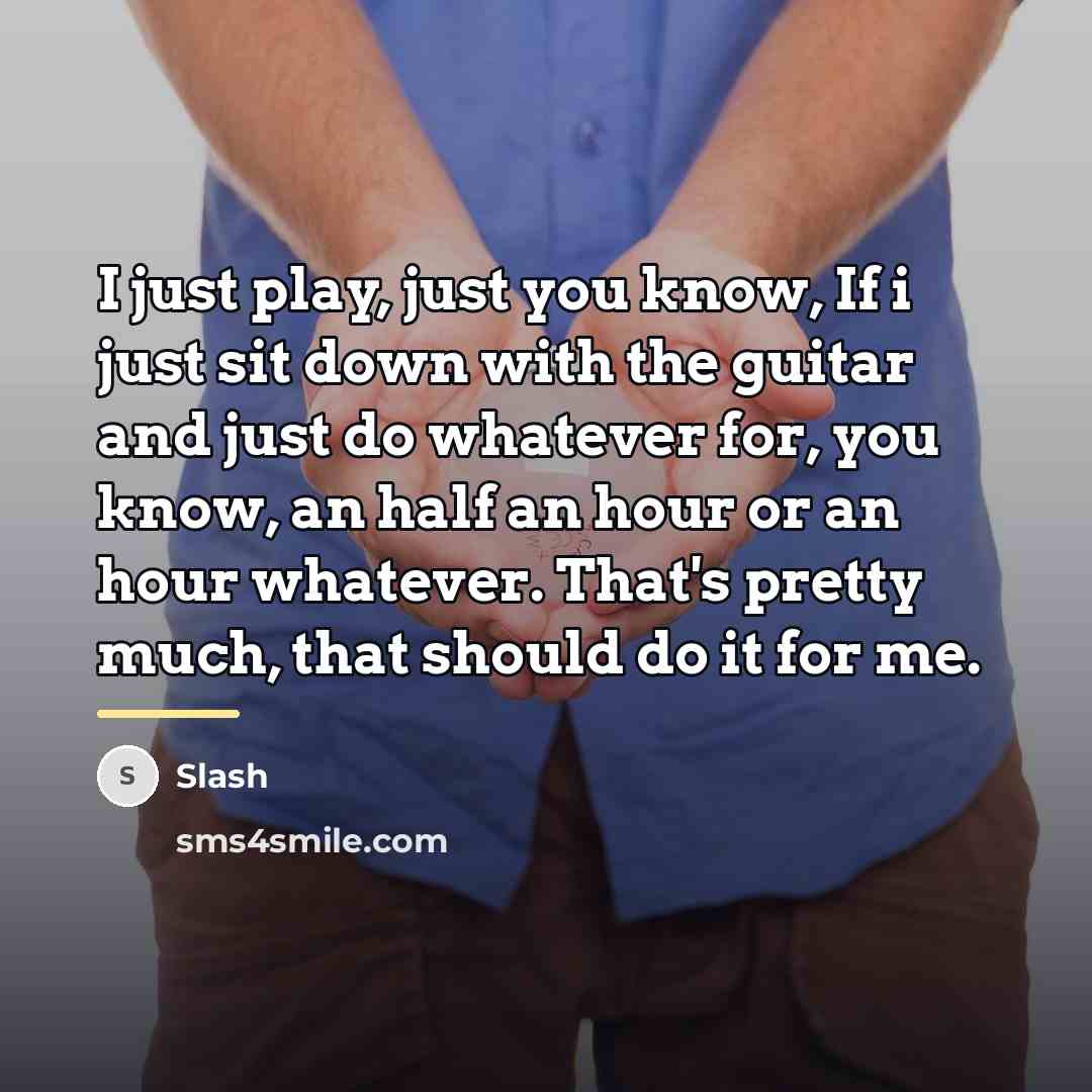 “I just play, just you know, If i just sit…” quote by Slash