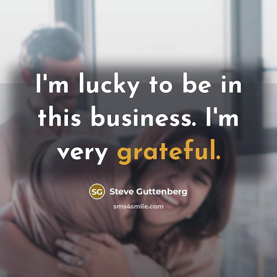 “I'm lucky to be in this business. I'm very grateful.…” quote by Steve Guttenberg