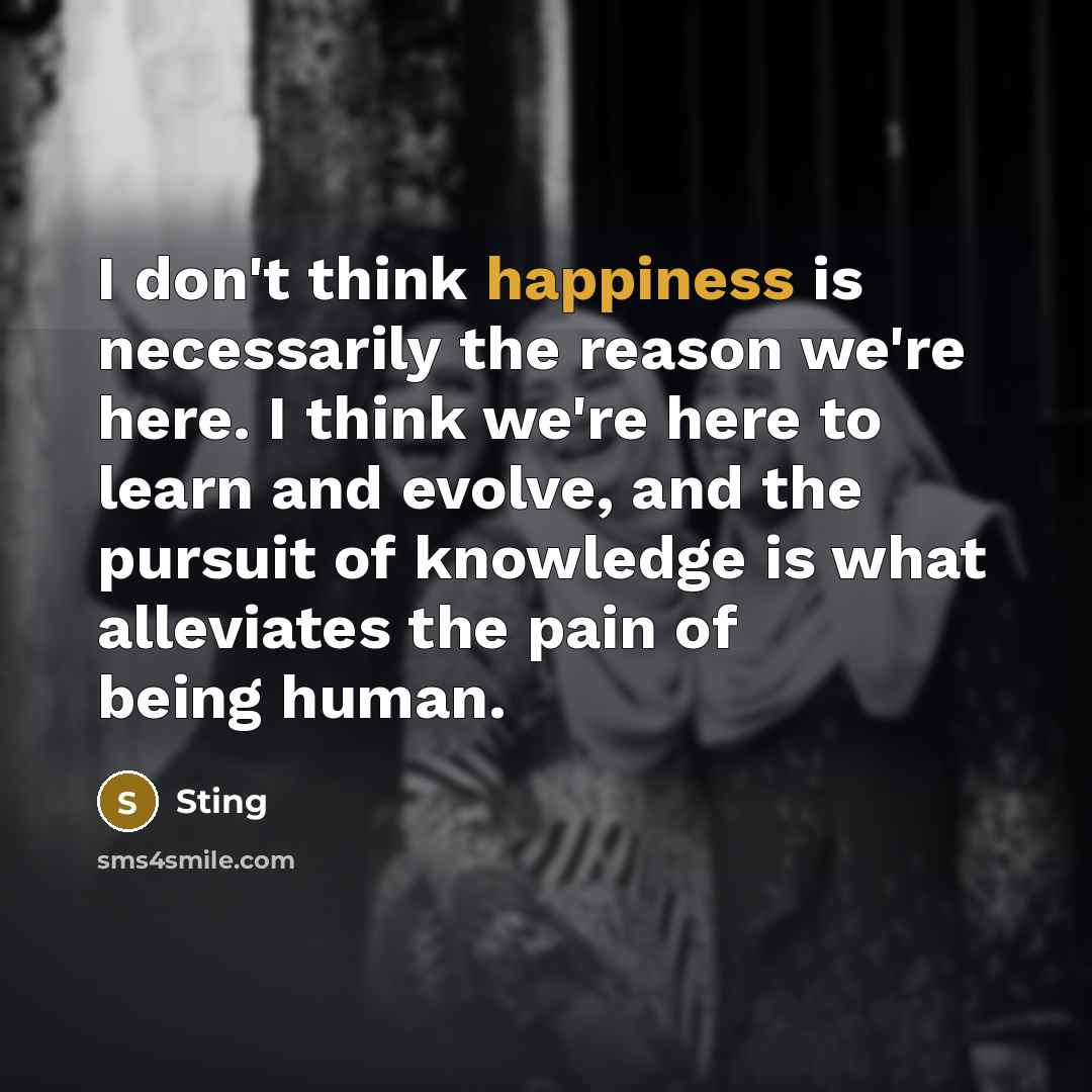 “I don't think happiness is necessarily the reason we're here.…” quote by Sting