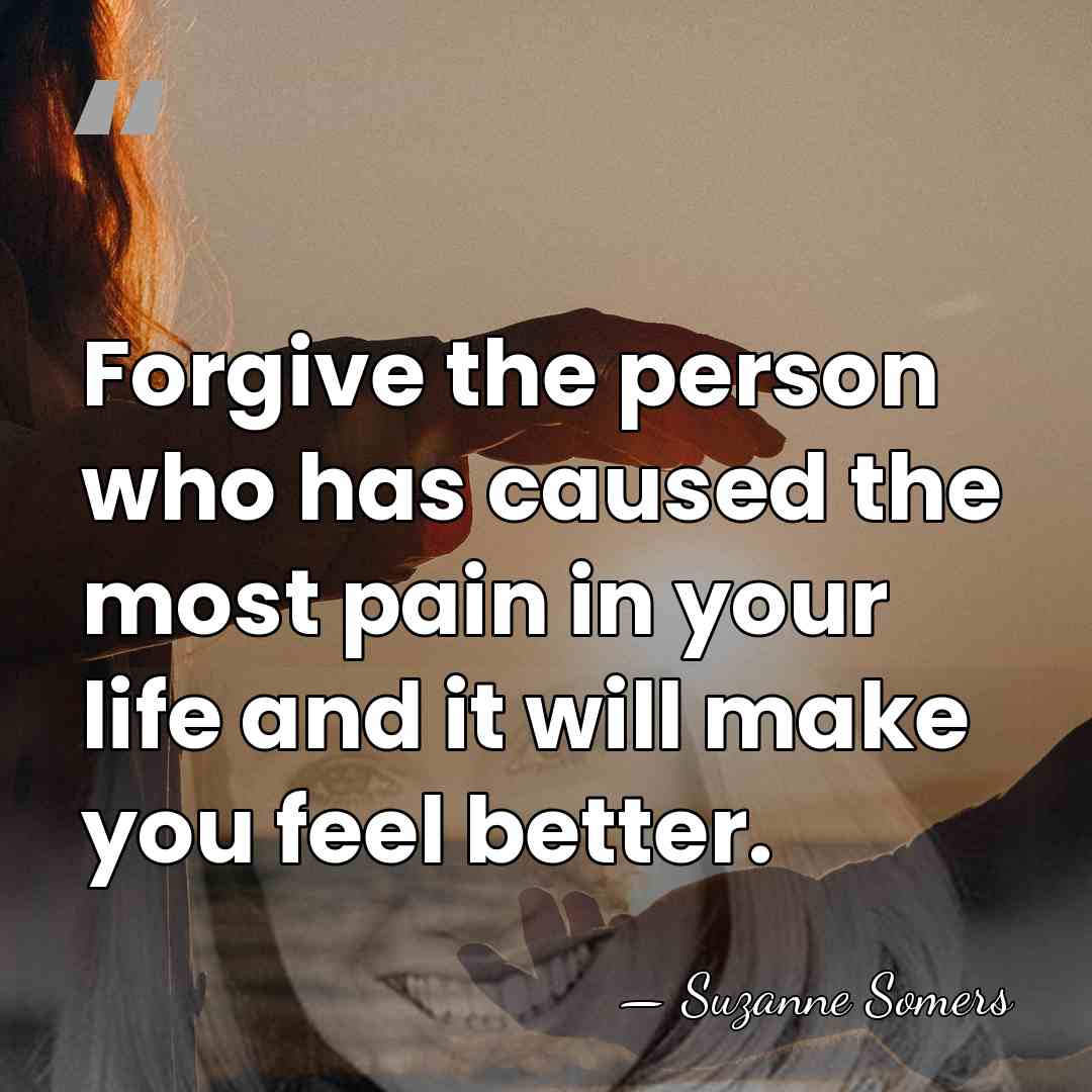 Forgive the person who has caused the most pain in your life&hellip; - Suzanne Somers
