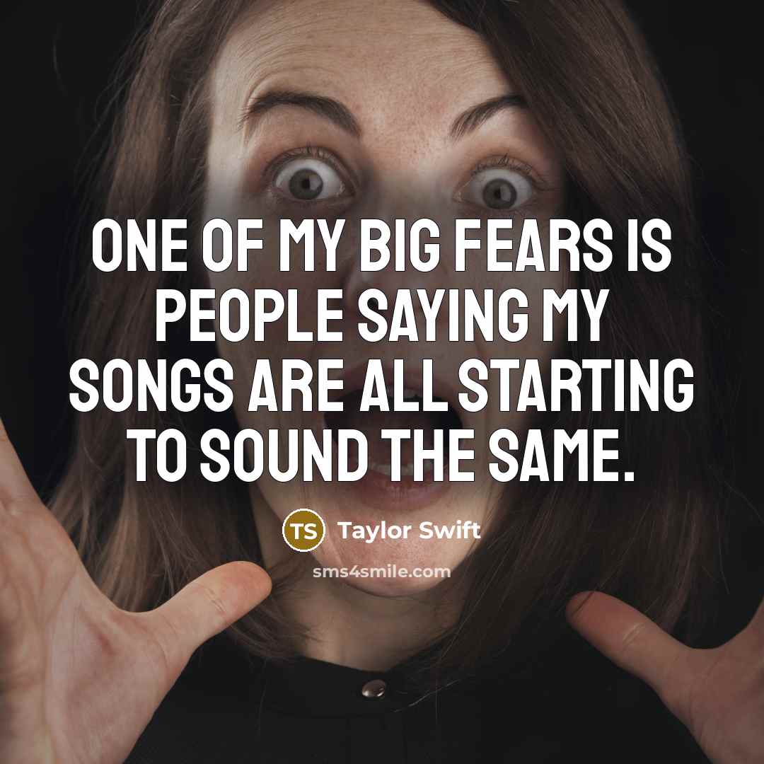 “One of my big fears is people saying my songs…” quote by Taylor Swift