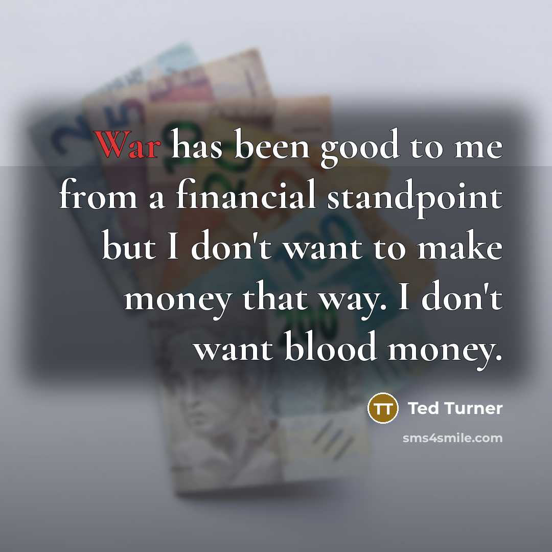 “War has been good to me from a financial standpoint…” quote by Ted Turner
